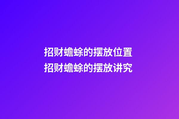 招财蟾蜍的摆放位置 招财蟾蜍的摆放讲究